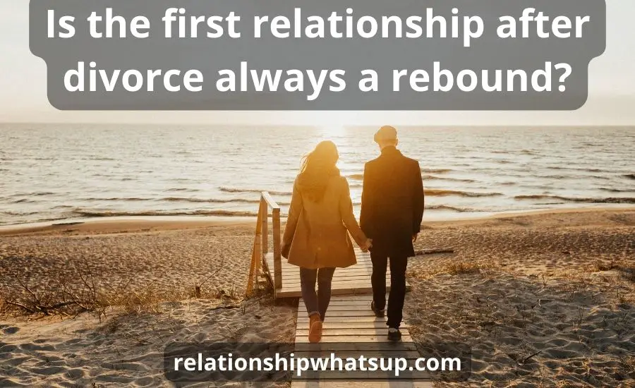 is-the-first-relationship-after-divorce-always-a-rebound-5-top-tips